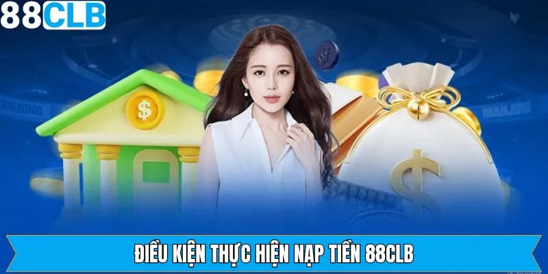 Một số điều kiện cần nắm khi thực hiện nạp tiền 88CLB
