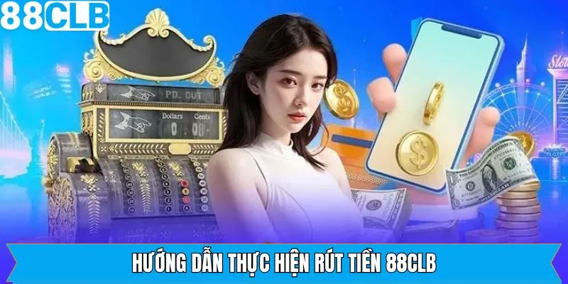 Chỉ dẫn các bước rút tiền 88CLB hiệu quả