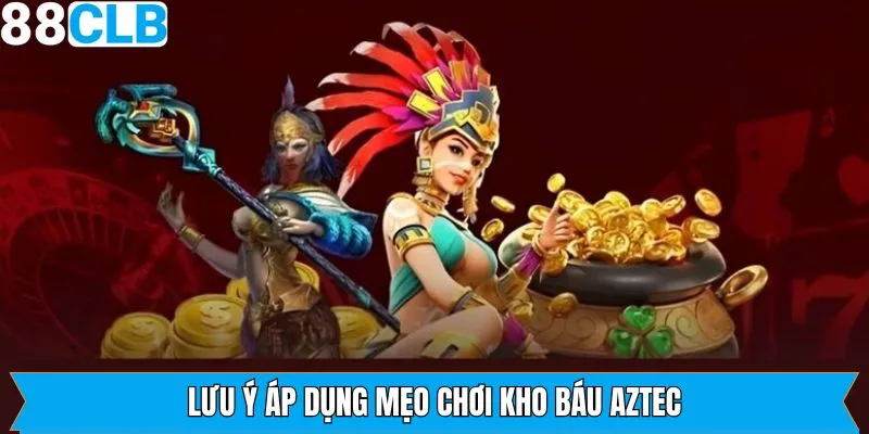 Áp dụng mẹo chơi kho báu Aztec thuận lợi với các lưu ý