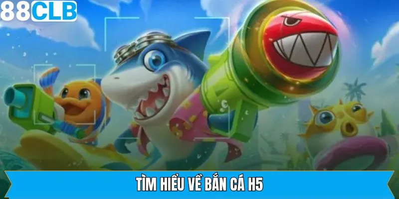 Khái quát thông tin sơ lược về siêu phẩm săn cá H5